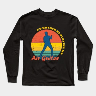 I'd rather be playing my Air Guitar Long Sleeve T-Shirt